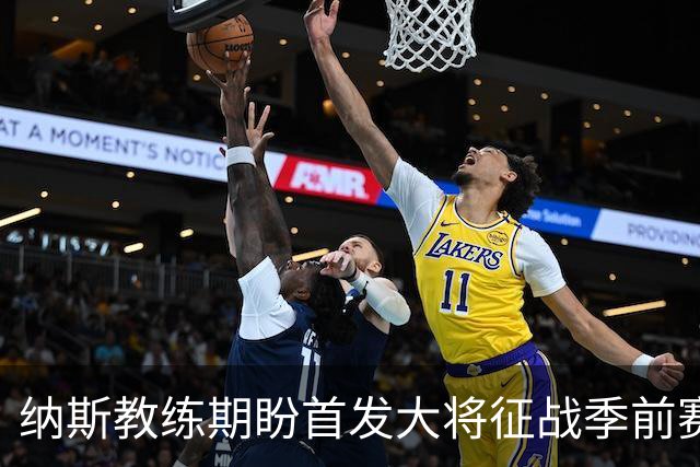 纳斯教练期盼首发大将征战季前赛，团队默契即将开花_result